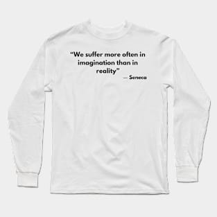 “We suffer more often in imagination than in reality” Lucius Annaeus Seneca Long Sleeve T-Shirt